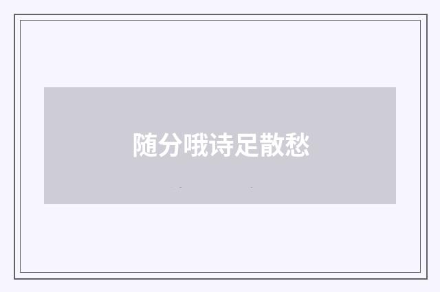 随分哦诗足散愁