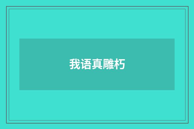 我语真雕朽