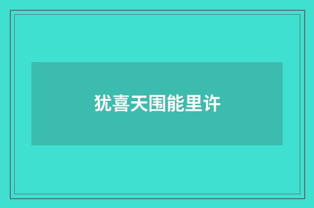犹喜天围能里许