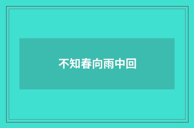 不知春向雨中回