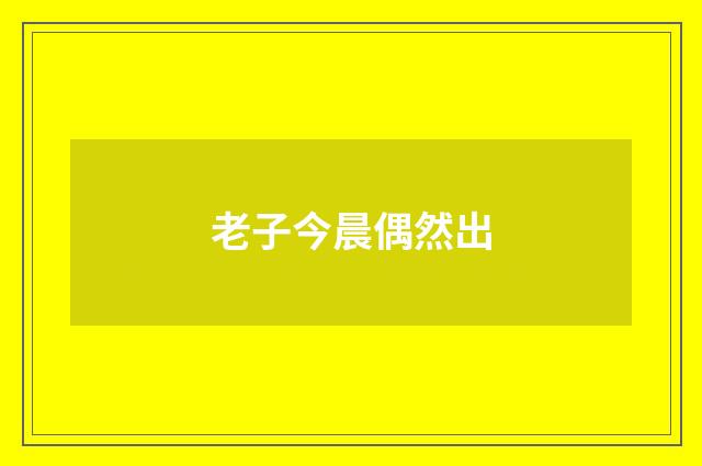 老子今晨偶然出