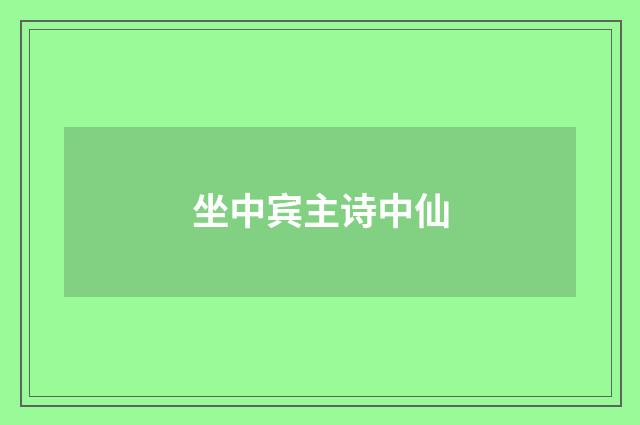 坐中宾主诗中仙