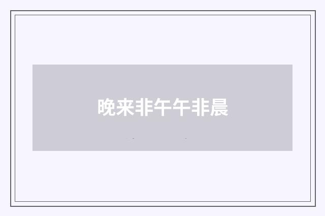 晚来非午午非晨