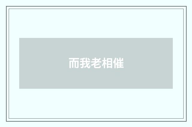 而我老相催