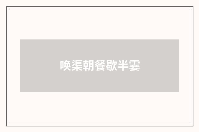 唤渠朝餐歇半霎