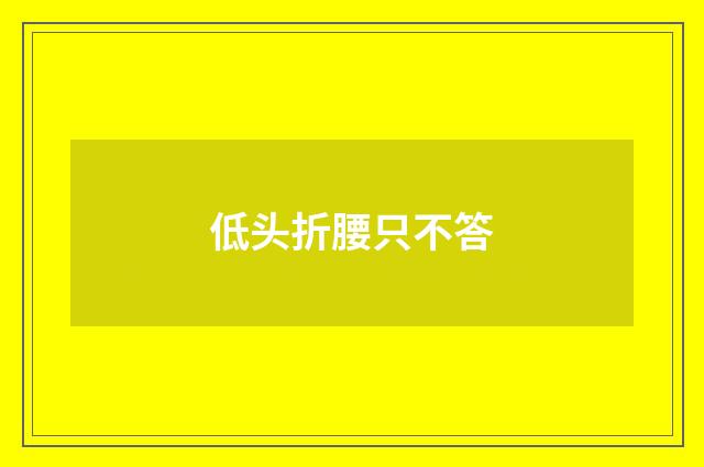 低头折腰只不答