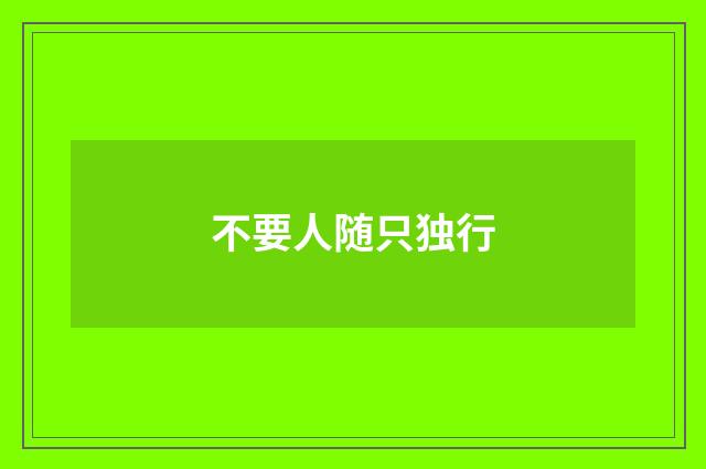 不要人随只独行
