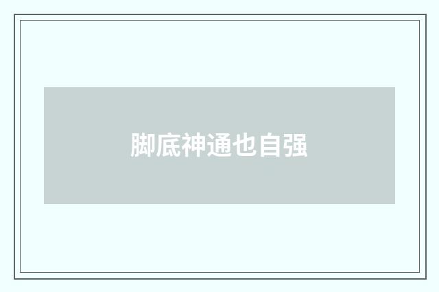 脚底神通也自强