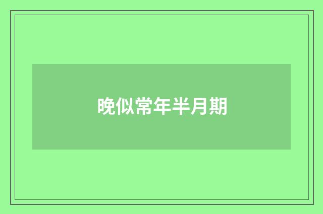 晚似常年半月期