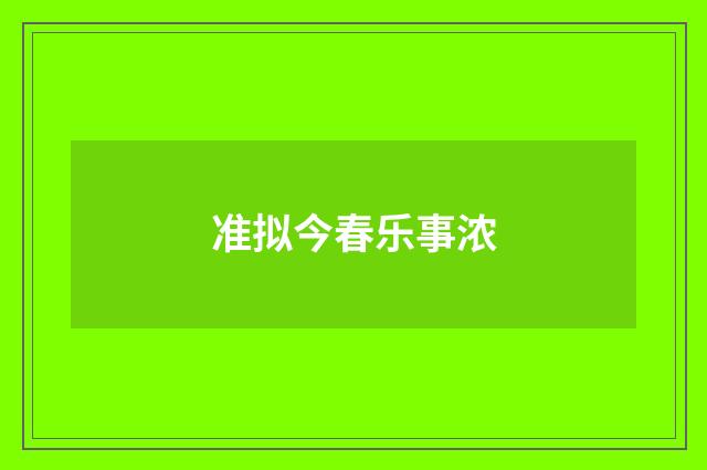 准拟今春乐事浓