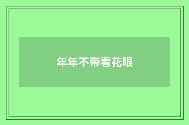 年年不带看花眼