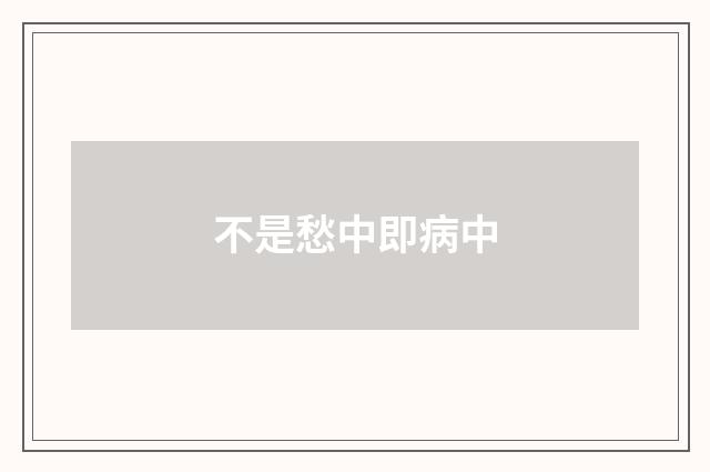 不是愁中即病中