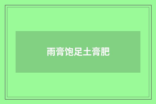 雨膏饱足土膏肥
