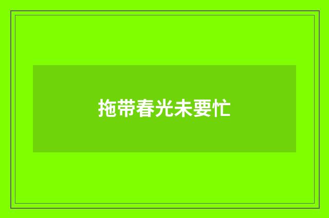 拖带春光未要忙