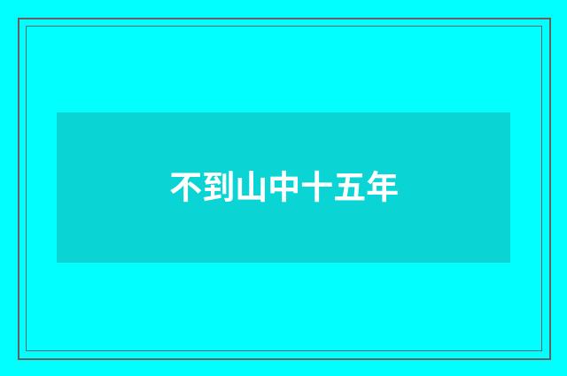 不到山中十五年