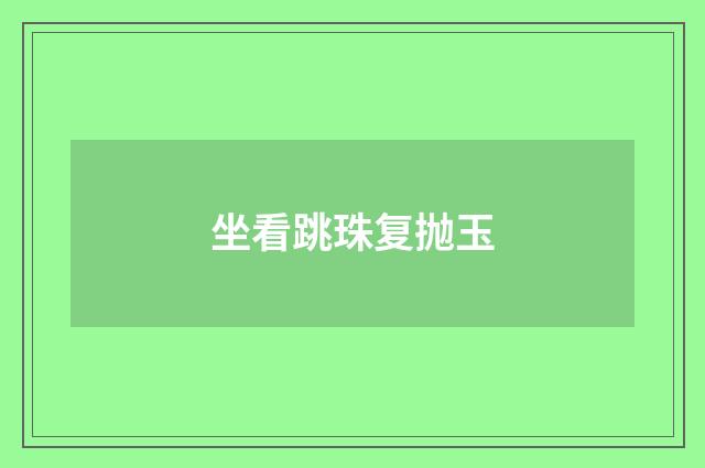 坐看跳珠复抛玉