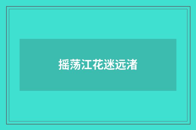 摇荡江花迷远渚