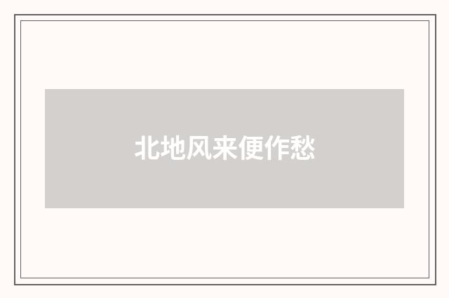 北地风来便作愁