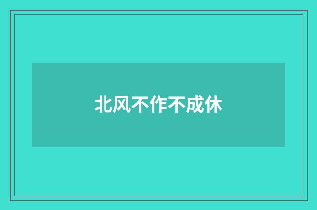 北风不作不成休