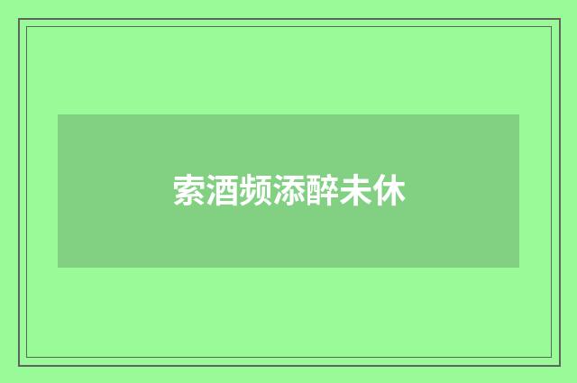 索酒频添醉未休