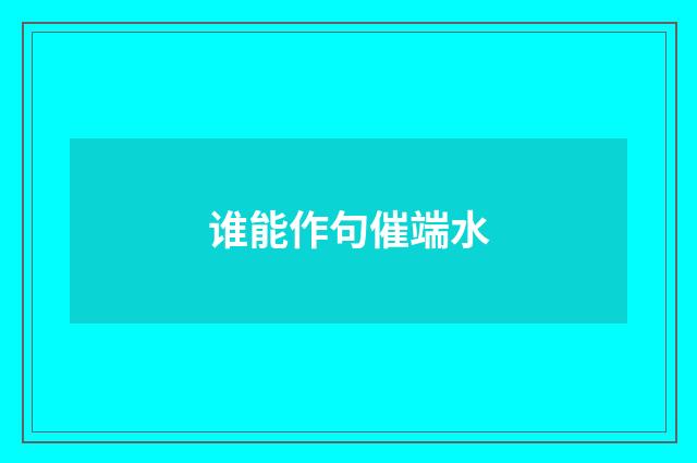 谁能作句催端水