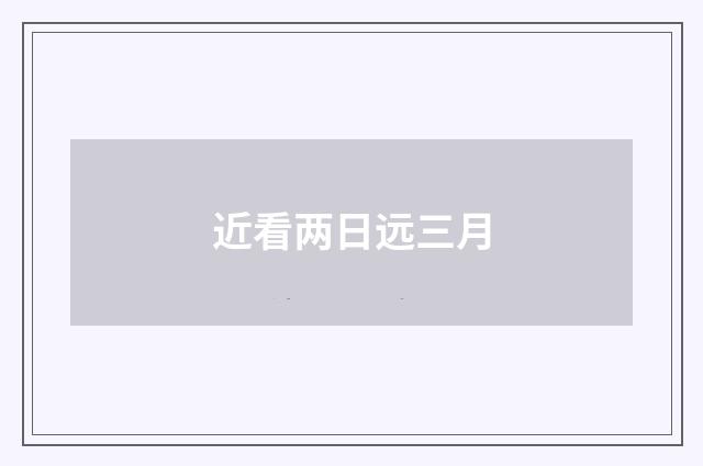 近看两日远三月