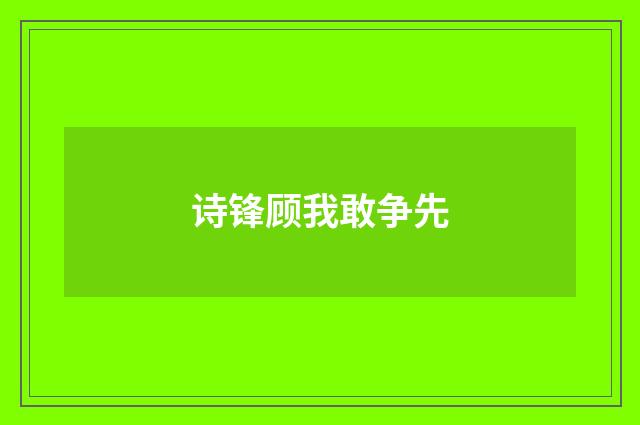 诗锋顾我敢争先