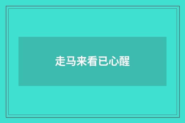 走马来看已心醒