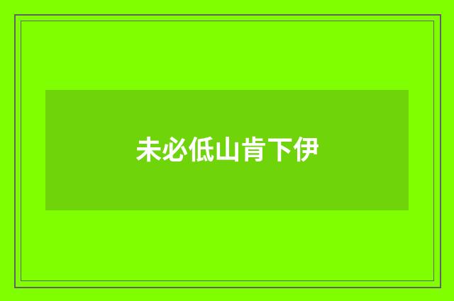未必低山肯下伊