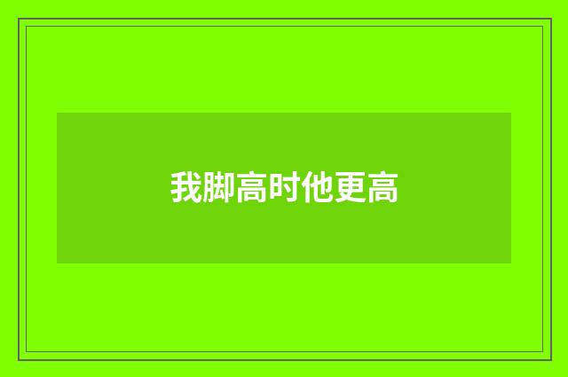 我脚高时他更高