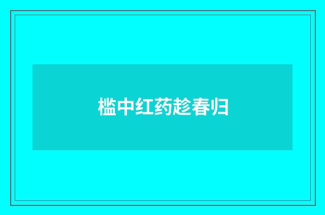 槛中红药趁春归