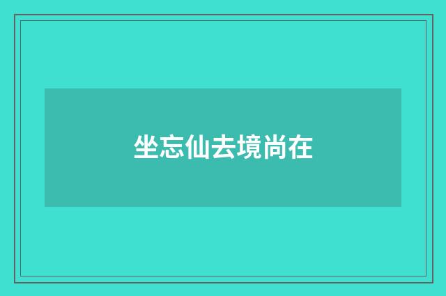 坐忘仙去境尚在