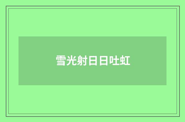 雪光射日日吐虹