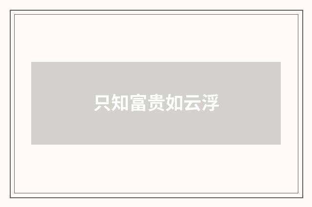 只知富贵如云浮