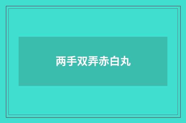 两手双弄赤白丸