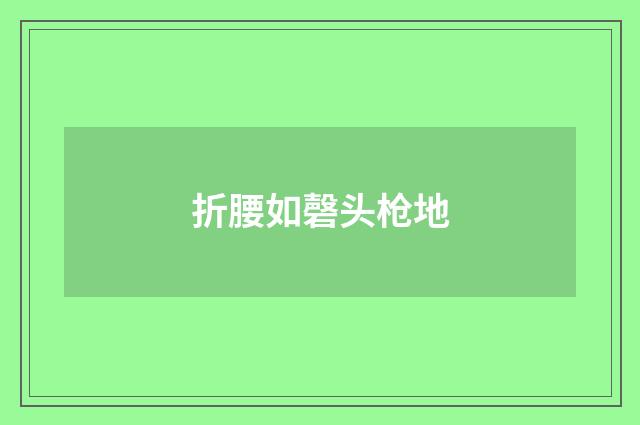折腰如磬头枪地