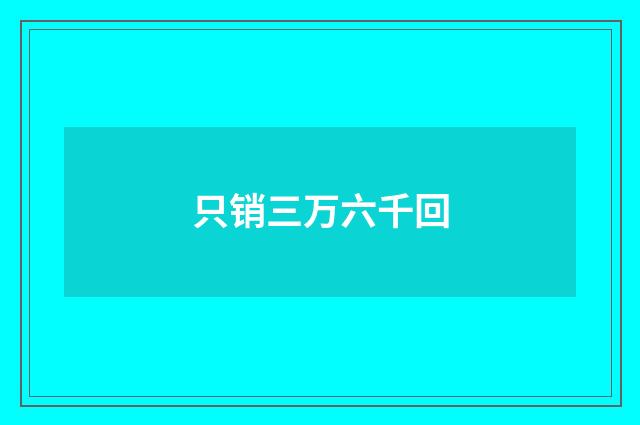 只销三万六千回