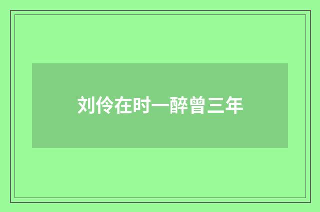 刘伶在时一醉曾三年