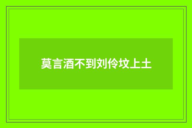 莫言酒不到刘伶坟上土