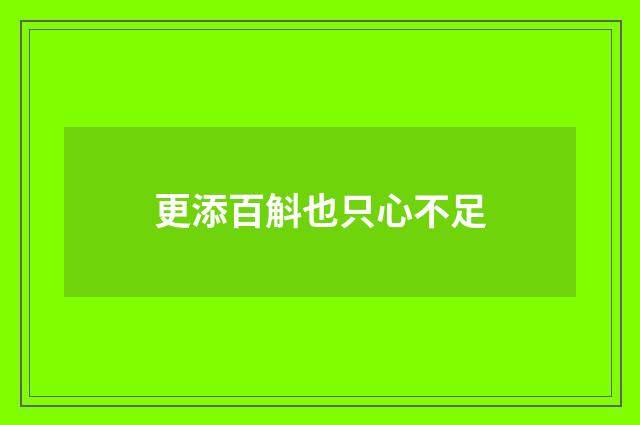 更添百斛也只心不足
