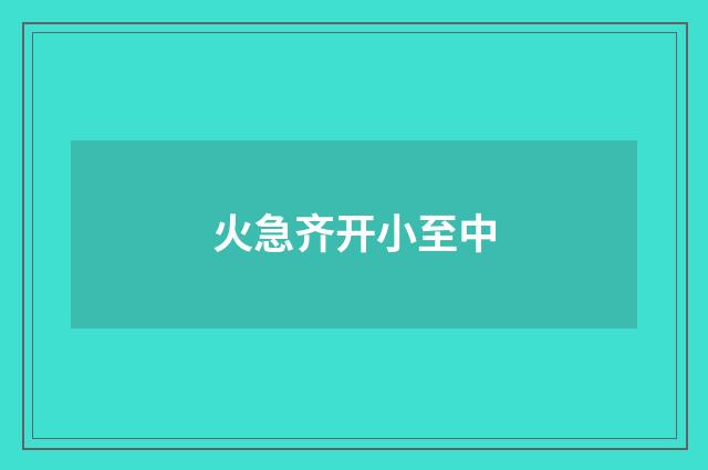 火急齐开小至中