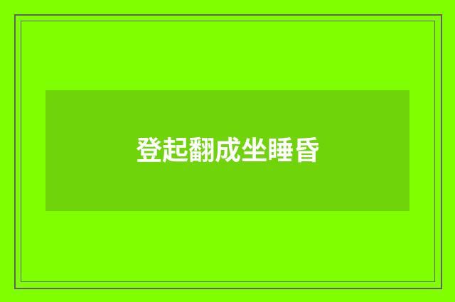 登起翻成坐睡昏