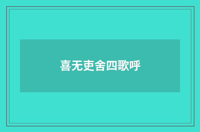 喜无吏舍四歌呼