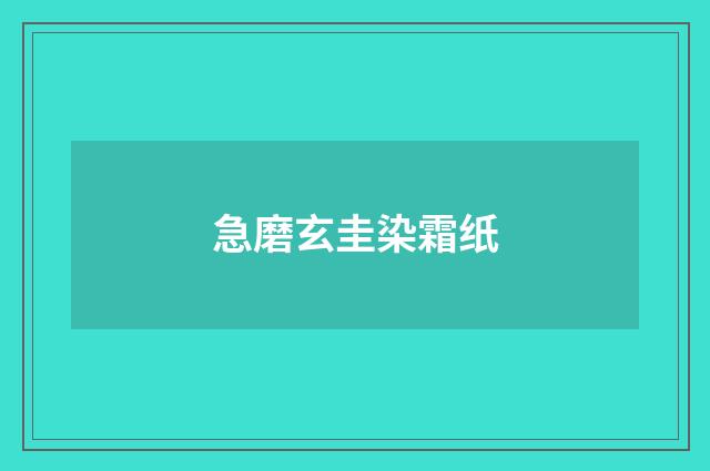 急磨玄圭染霜纸