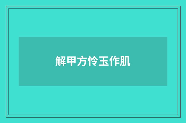 解甲方怜玉作肌