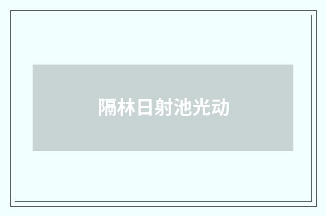 隔林日射池光动