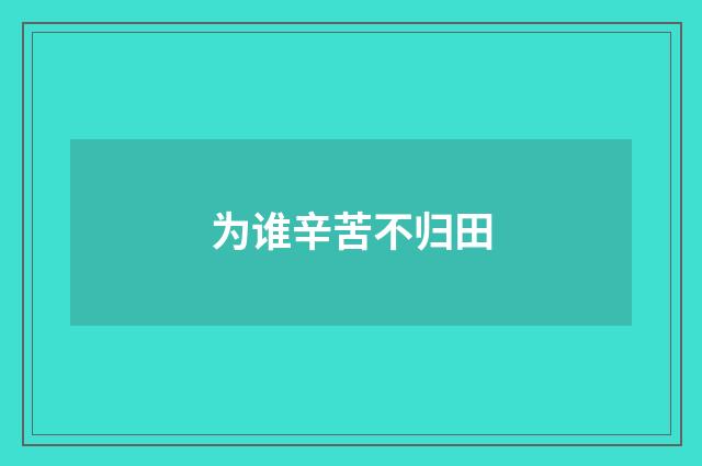为谁辛苦不归田