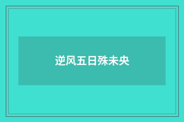 逆风五日殊未央