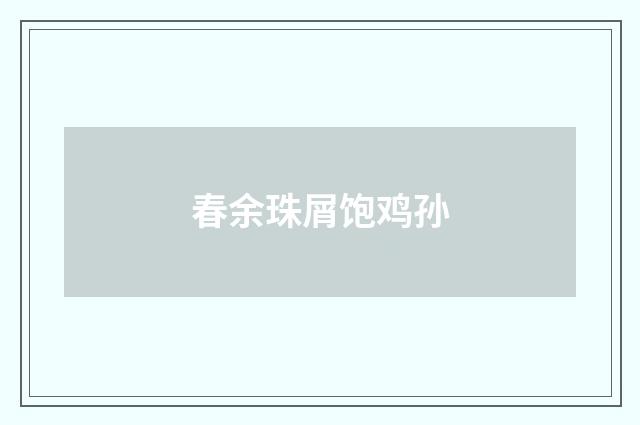 春余珠屑饱鸡孙