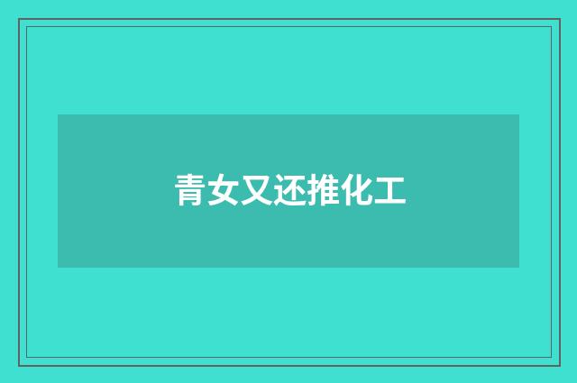 青女又还推化工